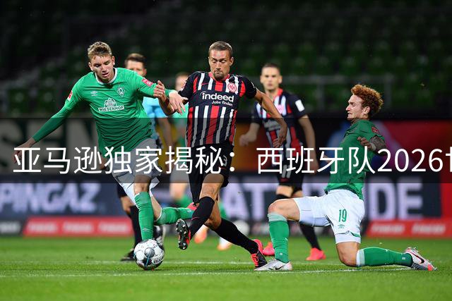 亚马逊独家揭秘：西班牙队2026世界杯夺冠幕后全记录